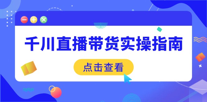 千川直播带货实操指南：从选品到数据优化，基础到实操全面覆盖-创盟网