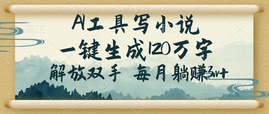 AI工具写小说，一键生成120万字，解放双手，每月躺赚3w+-创盟网