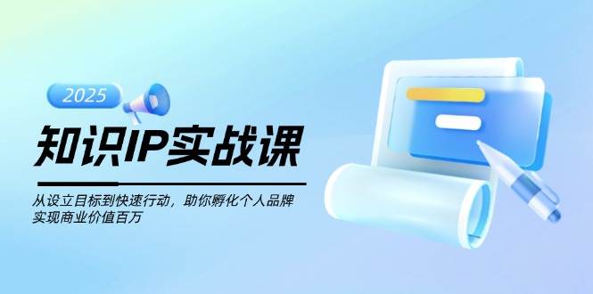 知识IP实战课，从设立目标到快速行动，助你孵化个人品牌，实现商业价值百万-创盟网
