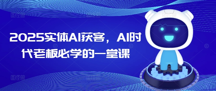 2025实体AI获客，AI时代老板必学的一堂课-创盟网