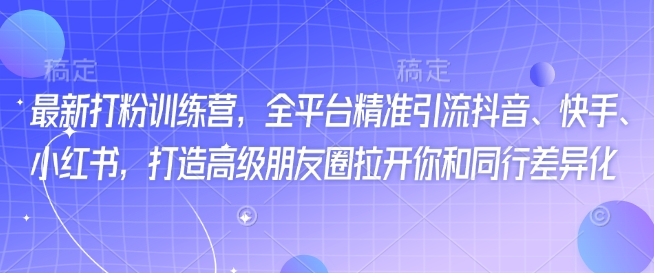 最新打粉训练营，全平台精准引流抖音、快手、小红书，打造高级朋友圈拉开你和同行差异化-创盟网