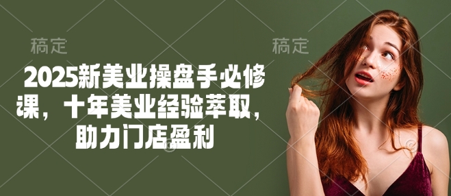 2025新美业操盘手必修课，十年美业经验萃取，助力门店盈利-创盟网