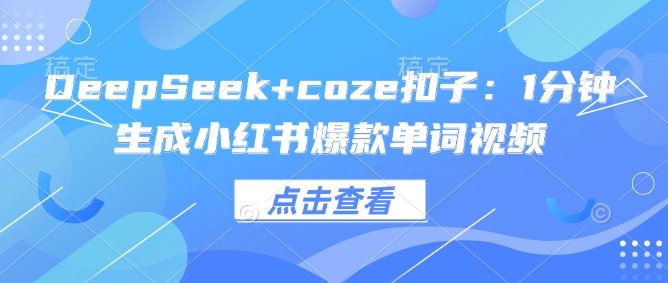 DeepSeek+coze扣子：1分钟生成小红书爆款单词视频-创盟网