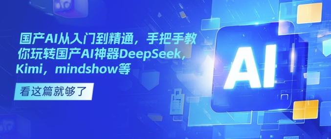国产AI从入门到精通，手把手教你玩转国产AI神器DeepSeek，Kimi，mindshow等-创盟网