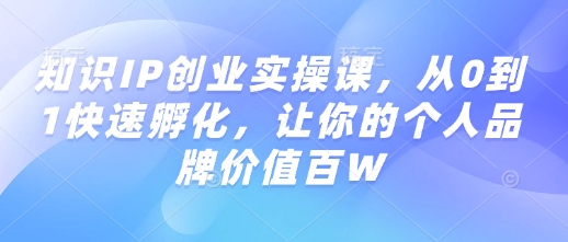 知识IP创业实操课，从0到1快速孵化，让你的个人品牌价值百W-创盟网