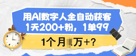 用AI数字人全自动获客，1天200+粉，1单99，1个月1个W+?-创盟网