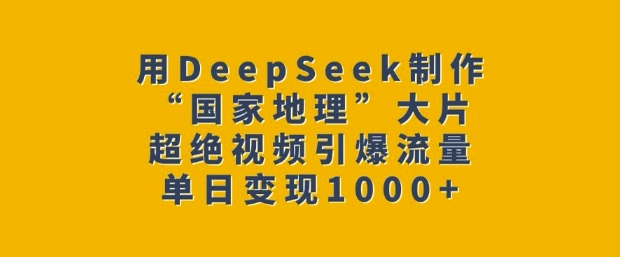 用DeepSeek制作“国家地理”大片，超绝视频引爆流量，单日变现多张-创盟网