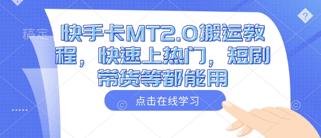 快手卡MT2.0搬运教程，快速上热门，短剧带货等都能用-创盟网