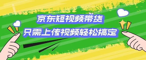 京东短视频带货，只需上传视频就搞定，小白轻松上手【揭秘】-创盟网