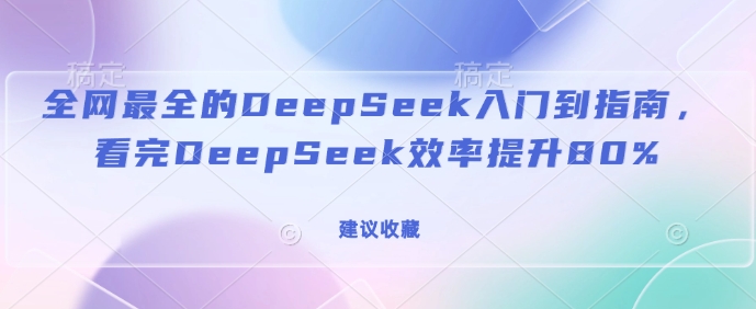 全网最全的DeepSeek入门到指南，看完DeepSeek效率提升80%(建议收藏)-创盟网