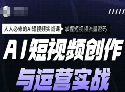 AI短视频创作与运营实战课程，人人必修的AI短视频实战课，掌握短视频流量密码-创盟网