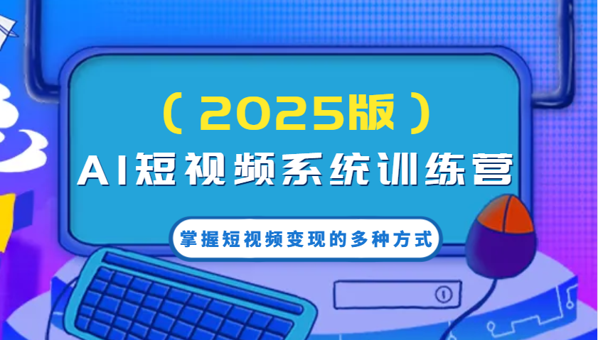 AI短视频系统训练营(2025版)掌握短视频变现的多种方式，结合AI技术提升创作效率！-创盟网