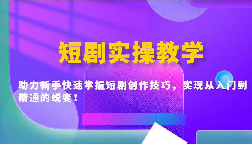 短剧实操教学，助力新手快速掌握短剧创作技巧，实现从入门到精通的蜕变！-创盟网