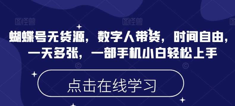 蝴蝶号无货源，数字人带货，时间自由，一天多张，一部手机小白轻松上手-创盟网