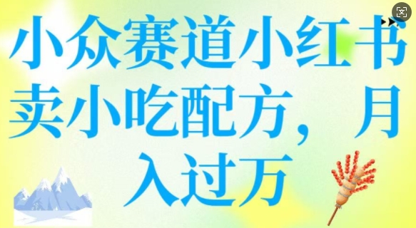 小众赛道小红书卖小吃配方，操作简单，月入过W-创盟网