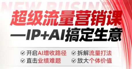 2025年超级流量营销课，IP+AI搞定生意，开启AI增收路径 直击业绩难题 拆解流量打法 放大个体价值-创盟网
