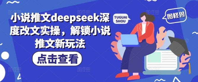 小说推文deepseek深度改文实操，解锁小说推文新玩法-创盟网