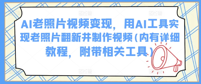 AI老照片视频变现，用AI工具实现老照片翻新并制作视频(内有详细教程，附带相关工具)-创盟网