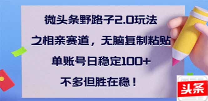 微头条野路子2.0玩法之相亲赛道，无脑搬砖复制粘贴，单账号日稳定300+…-创盟网