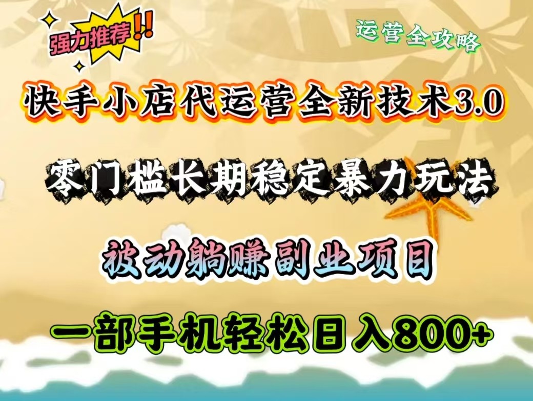 快手小店代运营全新技术3.0，零门槛长期稳定暴力玩法，被动躺赚一部手机轻松日入800+-创盟网
