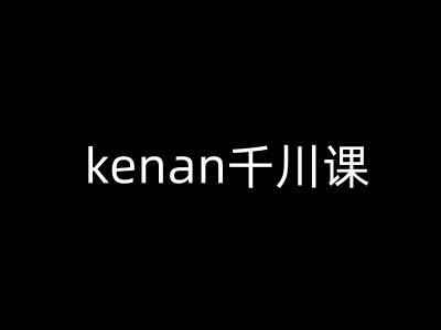 kenan千川课-kenan抖音电商巨量千川教程-创盟网