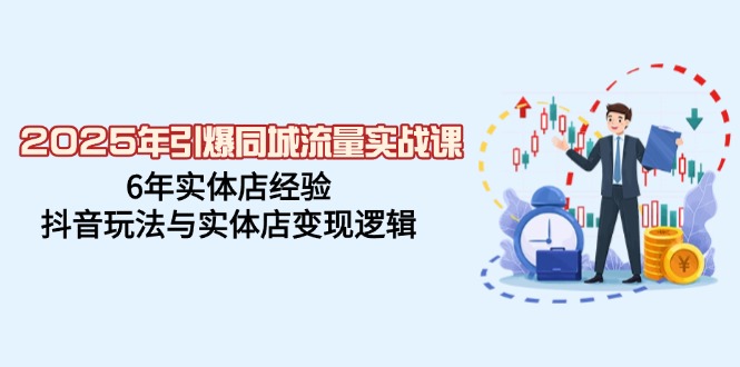 2025年引爆同城流量实战课，6年实体店经验，抖音玩法与实体店变现逻辑-创盟网