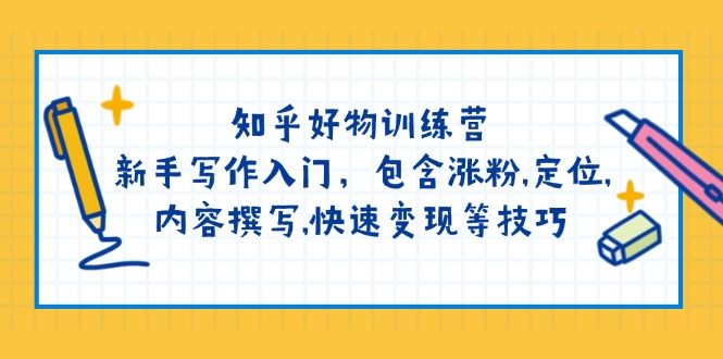知乎好物训练营：新手写作入门，包含涨粉,定位,内容撰写,快速变现等技巧-创盟网