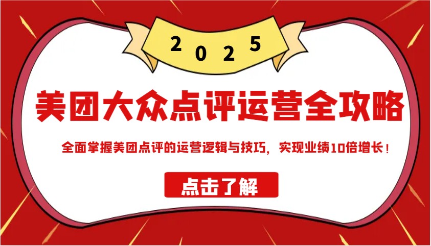 美团大众点评运营全攻略2025，全面掌握美团点评的运营逻辑与技巧，实现业绩10倍增长！-创盟网