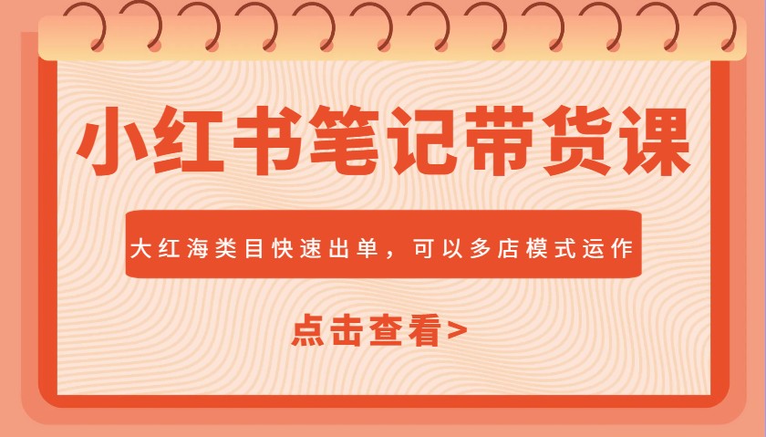 小红书笔记带货课，大红海类目快速出单，市场大，可以多店模式运作-创盟网