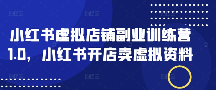 小红书虚拟店铺副业训练营1.0，小红书开店卖虚拟资料-创盟网
