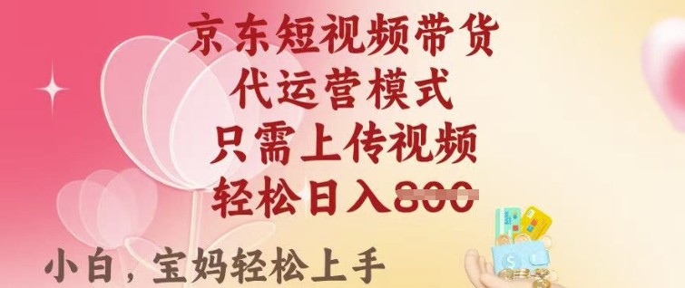 京东短视频带货，2025翻身项目，只需上传视频，单月稳定变现8k+【揭秘】-创盟网
