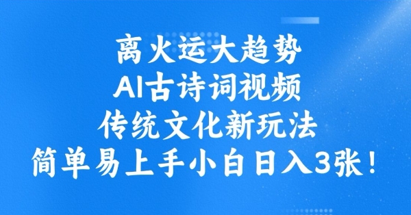 离火运大趋势，ai古诗词视频，传统文化新玩法，简单易上手小白日入3张-创盟网