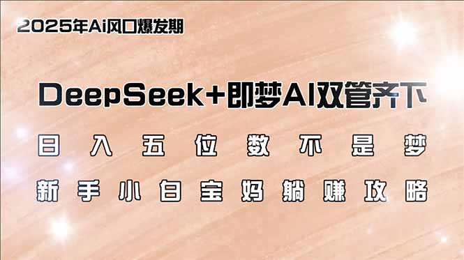 日入五位数不是梦，DeepSeek+即梦AI双管齐下，新手小白宝妈躺赚攻略-创盟网