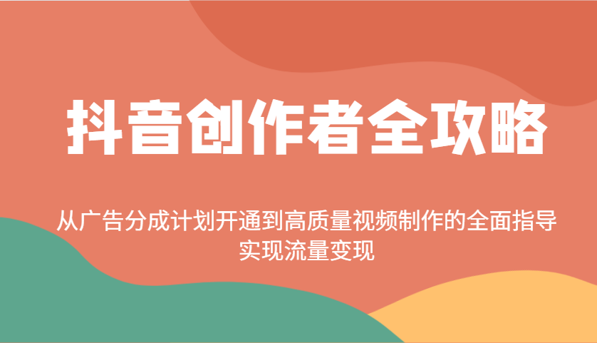 抖音创作者全攻略：从广告分成计划开通到高质量视频制作的全面指导，实现流量变现-创盟网