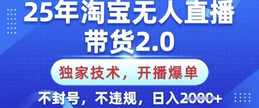 25年淘宝无人直播带货2.0.独家技术，开播爆单，纯小白易上手，不封号，不违规，日入多张【揭秘】-创盟网