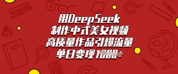 用DeepSeek制作中式美女视频，高质量作品引爆流量，单日变现多张-创盟网