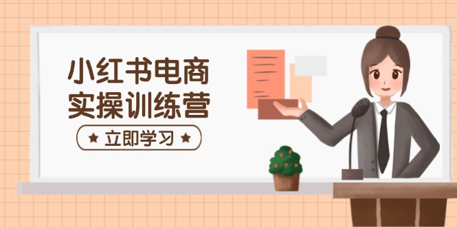 小红书电商实操训练营：涵盖开店、选品、笔记制作等，助你快速上手-创盟网