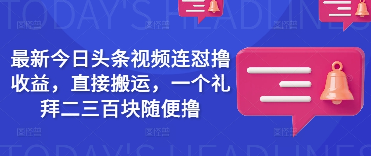 最新今日头条视频连怼撸收益，直接搬运，一个礼拜二三百块随便撸-创盟网