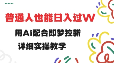 用ai配合即梦拉新，小白也能日入过w，详细实操教程【揭秘】-创盟网
