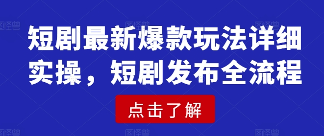 短剧最新爆款玩法详细实操，短剧发布全流程-创盟网