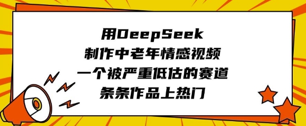 用DeepSeek制作中老年情感视频，一个被严重低估的赛道，条条作品上热门-创盟网