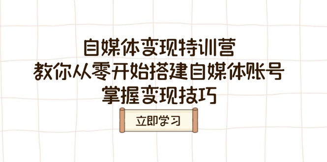 自媒体变现特训营，教你从零开始搭建自媒体账号，掌握变现技巧-创盟网