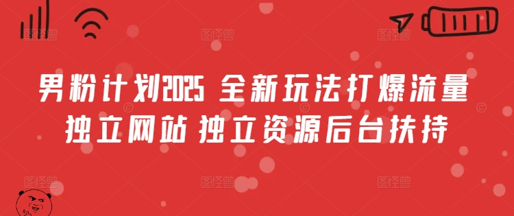 男粉计划2025  全新玩法打爆流量 独立网站 独立资源后台扶持【揭秘】-创盟网