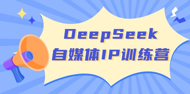 DeepSeek自媒体IP训练营，掌握四位定位法 长板变现模型 开启自媒体新篇章-创盟网