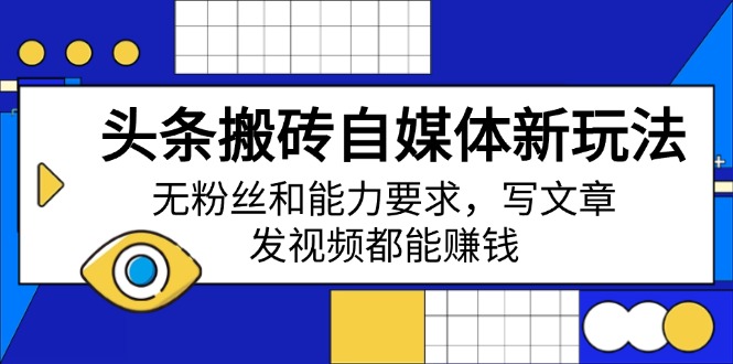 头条搬砖自媒体新玩法，无粉丝和能力要求，写文章、发视频都能赚钱-创盟网