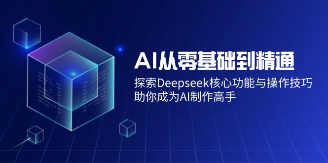 AI从零基础到精通：探索Deepseek核心功能与操作技巧，助你成为AI制作高手-创盟网