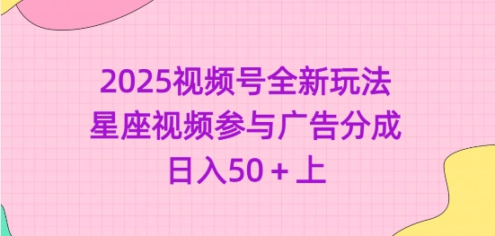 2025视频号全新玩法-星座视频参与广告分成，日入50+上-创盟网