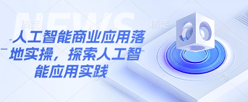 人工智能商业应用落地实操，探索人工智能应用实践-创盟网