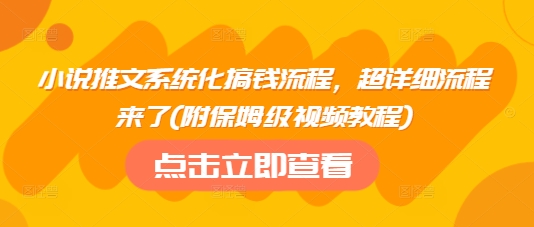 小说推文系统化搞钱流程，超详细流程来了(附保姆级视频教程)-创盟网