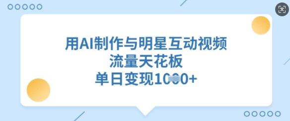 用AI制作与明星互动视频，流量天花板，单日变现多张-创盟网